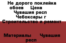 Не дорого поклейка обоев. › Цена ­ 50 - Чувашия респ., Чебоксары г. Строительство и ремонт » Материалы   . Чувашия респ.